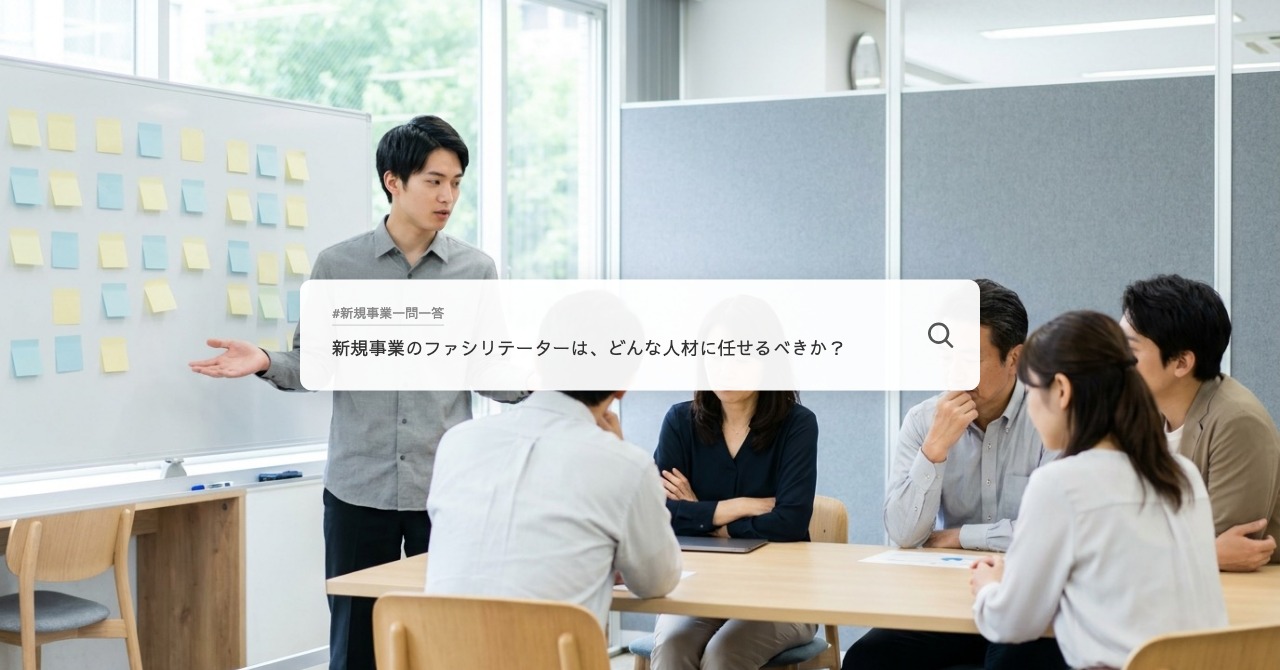 新規事業のファシリテーターは、どんな人材に任せるべきか？