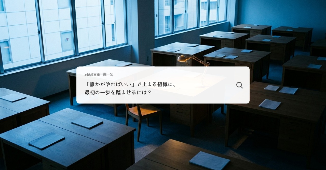 「誰かがやればいい」で止まる組織に、最初の一歩を踏ませるには？